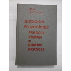    DICTIONAR  FRAZEOLOGIC  FRANCEZ-ROMAN  SI  ROMAN-FRANCEZ  -  Elena  Gorunescu